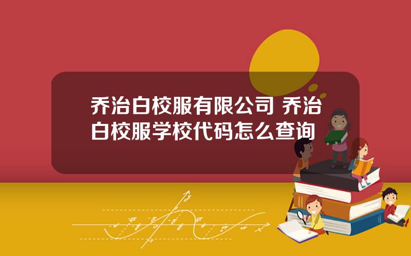 乔治白校服有限公司 乔治白校服学校代码怎么查询